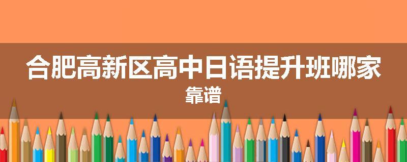 合肥高新区高中日语提升班哪家靠谱