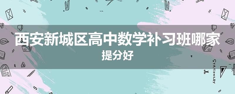 西安新城区高中数学补习班哪家提分好