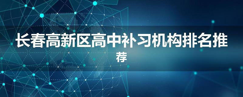 长春高新区高中补习机构排名推荐