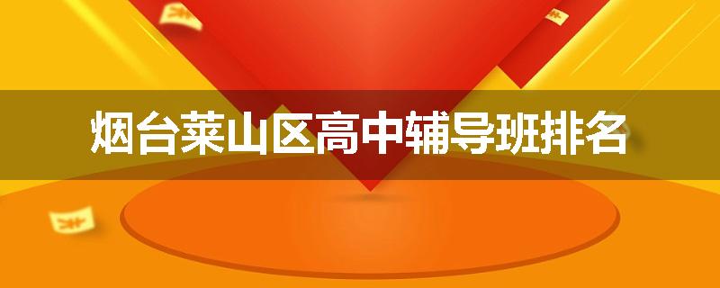 烟台莱山区高中辅导班排名