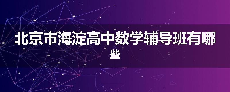 北京市海淀高中数学辅导班有哪些