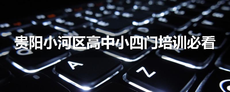贵阳小河区高中小四门培训必看