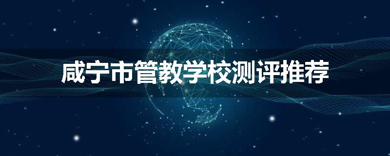咸宁市管教学校测评推荐