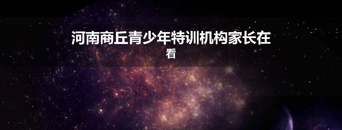 河南商丘青少年特训机构家长在看