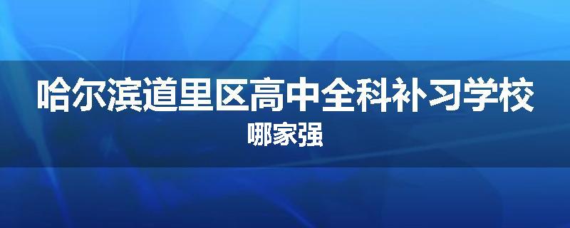 哈尔滨道里区高中全科补习学校哪家强