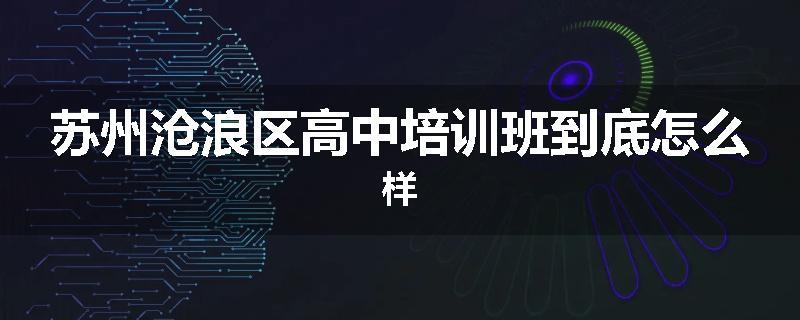 苏州沧浪区高中培训班到底怎么样