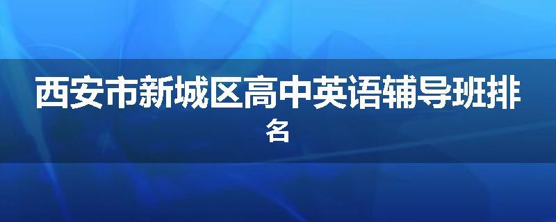 西安市新城区高中英语辅导班排名
