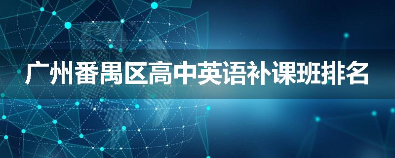 广州番禺区高中英语补课班排名