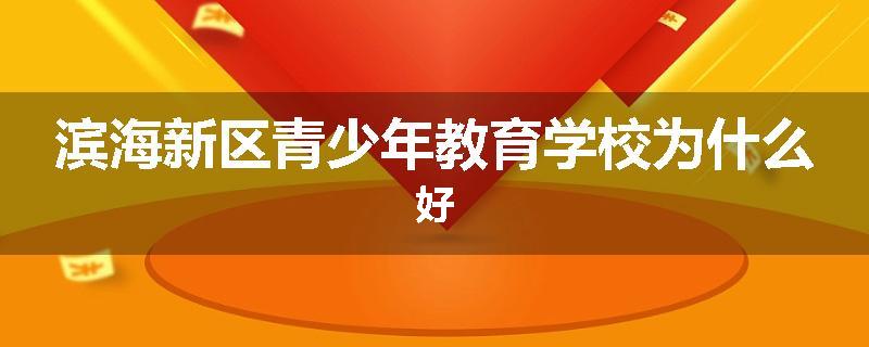 滨海新区青少年教育学校为什么好