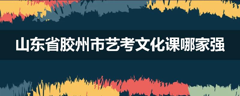 山东省胶州市艺考文化课哪家强