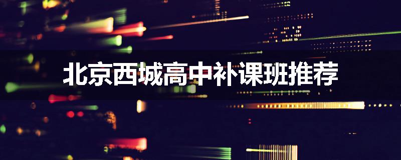 北京西城高中补课班推荐