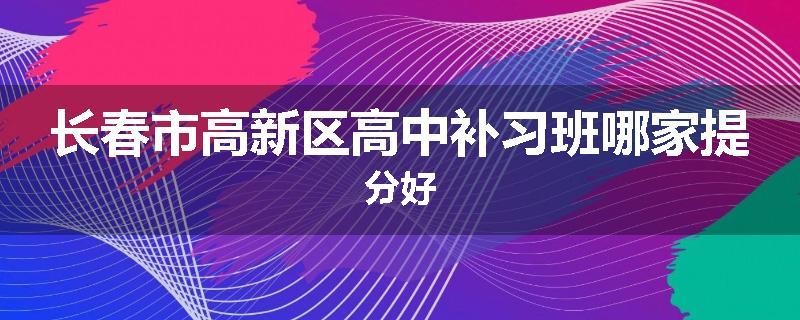 长春市高新区高中补习班哪家提分好