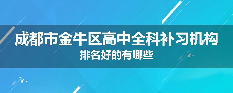 成都市金牛区高中全科补习机构排名好的有哪些