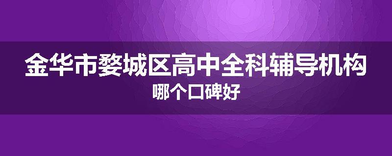 金华市婺城区高中全科辅导机构哪个口碑好