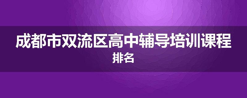 成都市双流区高中辅导培训课程排名