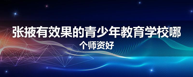 张掖有效果的青少年教育学校哪个师资好