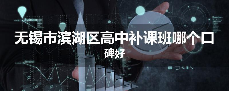 无锡市滨湖区高中补课班哪个口碑好