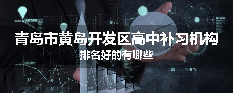 青岛市黄岛开发区高中补习机构排名好的有哪些