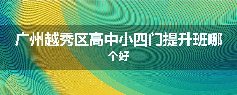 广州越秀区高中小四门提升班哪个好