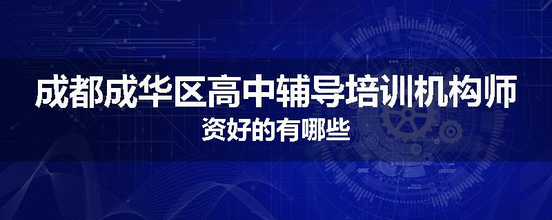 成都成华区高中辅导培训机构师资好的有哪些