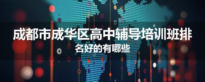成都市成华区高中辅导培训班排名好的有哪些