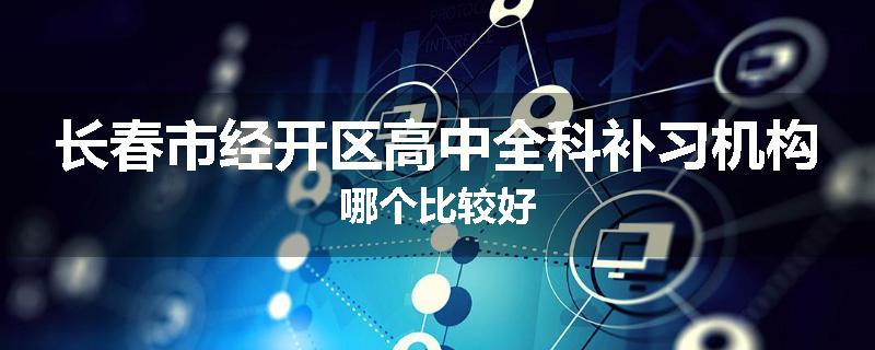 长春市经开区高中全科补习机构哪个比较好