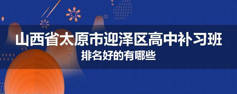 山西省太原市迎泽区高中补习班排名好的有哪些