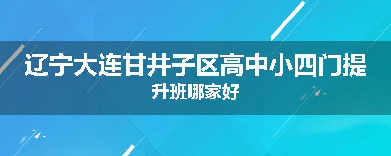 辽宁大连甘井子区高中小四门提升班哪家好