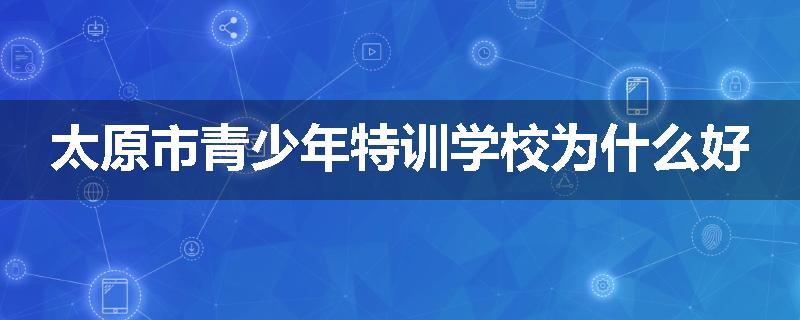 太原市青少年特训学校为什么好