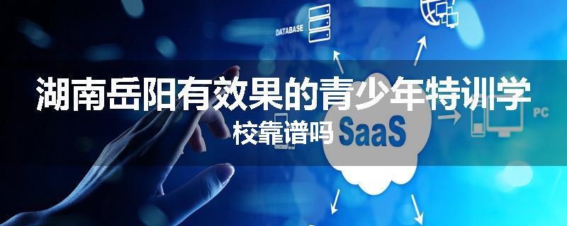 湖南岳阳有效果的青少年特训学校靠谱吗