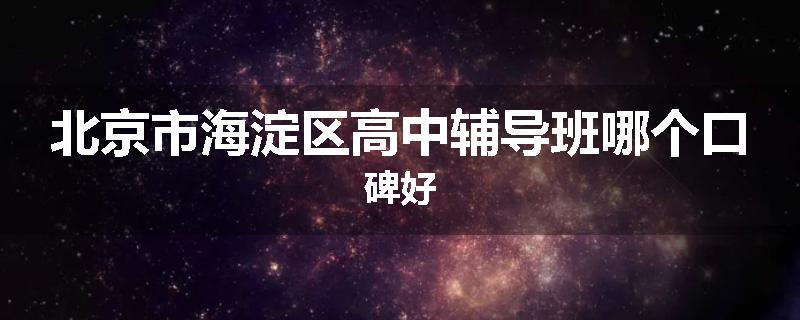 北京市海淀区高中辅导班哪个口碑好
