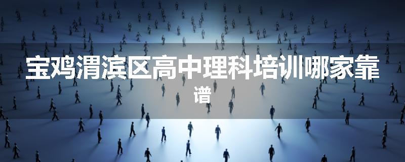 宝鸡渭滨区高中理科培训哪家靠谱