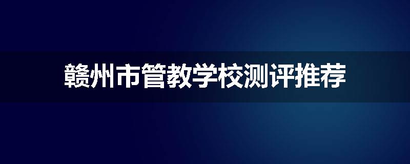 赣州市管教学校测评推荐