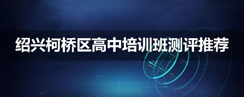 绍兴柯桥区高中培训班测评推荐