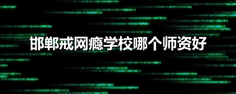 邯郸戒网瘾学校哪个师资好