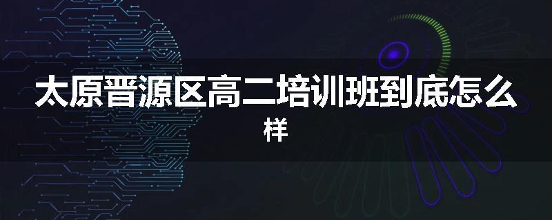 太原晋源区高二培训班到底怎么样