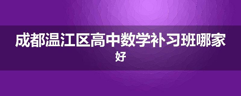 成都温江区高中数学补习班哪家好