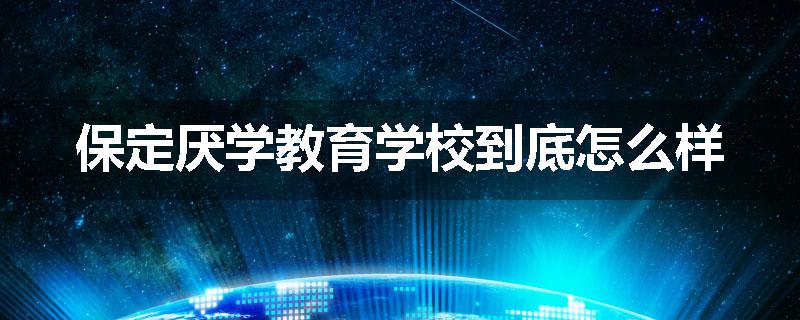 保定厌学教育学校到底怎么样