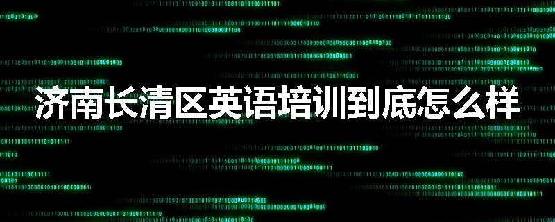 济南长清区英语培训到底怎么样