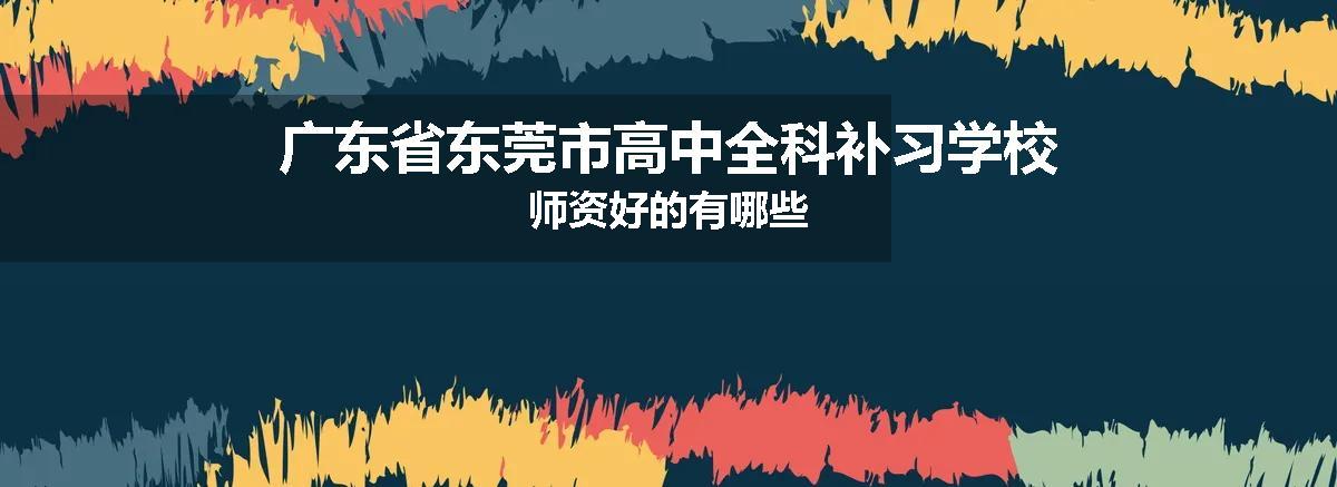 广东省东莞市高中全科补习学校师资好的有哪些