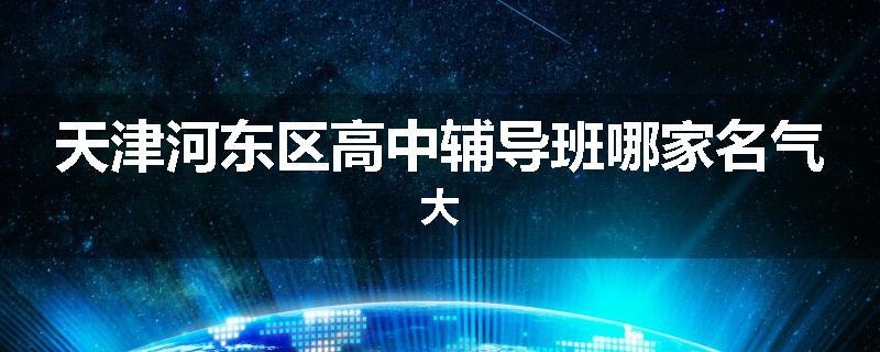 天津河东区高中辅导班哪家名气大
