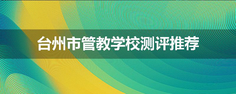 台州市管教学校测评推荐