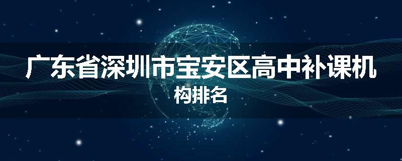 广东省深圳市宝安区高中补课机构排名