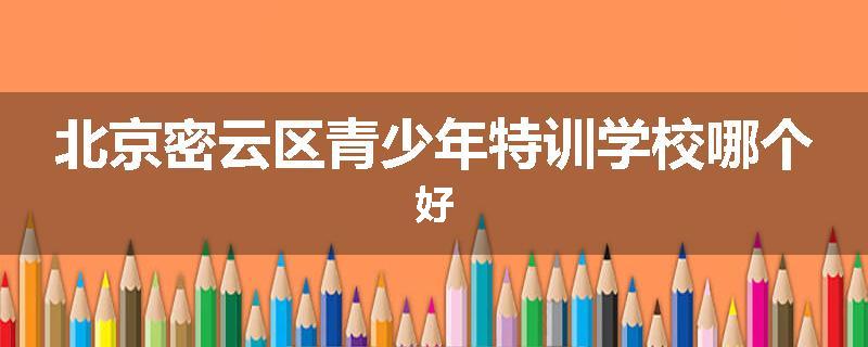 北京密云区青少年特训学校哪个好