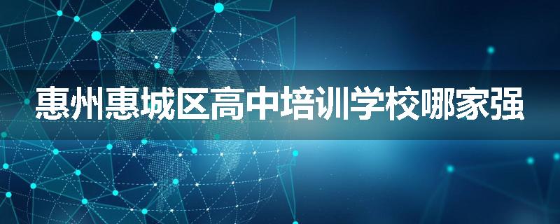 惠州惠城区高中培训学校哪家强