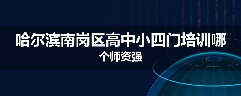 哈尔滨南岗区高中小四门培训哪个师资强