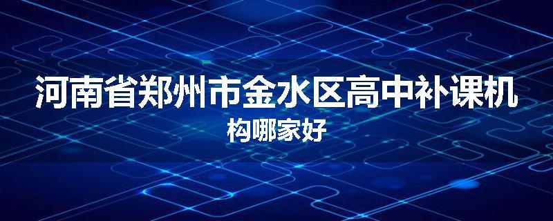 河南省郑州市金水区高中补课机构哪家好