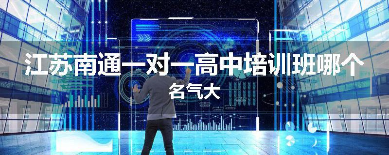 江苏南通一对一高中培训班哪个名气大