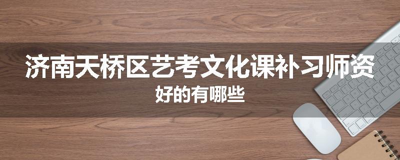 济南天桥区艺考文化课补习师资好的有哪些
