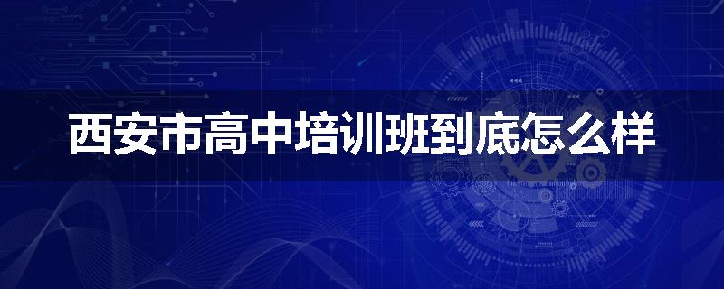 西安市高中培训班到底怎么样